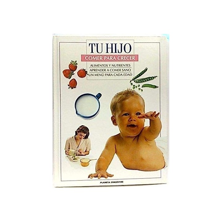TU HIJO. COMER PARA CRECER: ALIMENTOS Y NUTRIENTES / APRENDER A COMER SANO / UN MENÚ PARA CADA EDAD